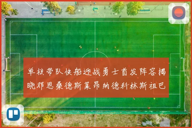 单核带队快船迎战勇士首发阵容揭晓邓恩桑德斯莱昂纳德科林斯祖巴茨齐上阵