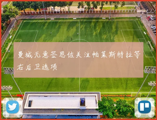 曼城无意签恩佐关注帕莱斯特拉等右后卫选项