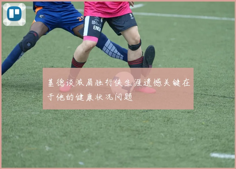 基德谈浓眉独行侠生涯遗憾关键在于他的健康状况问题