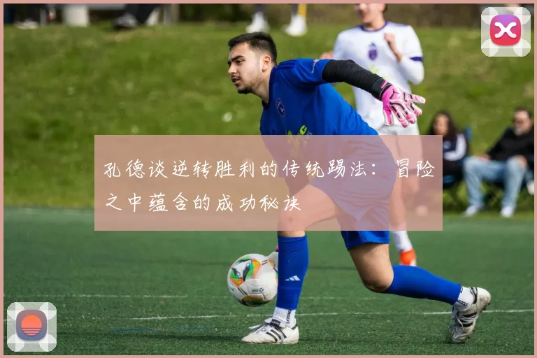 孔德谈逆转胜利的传统踢法：冒险之中蕴含的成功秘诀