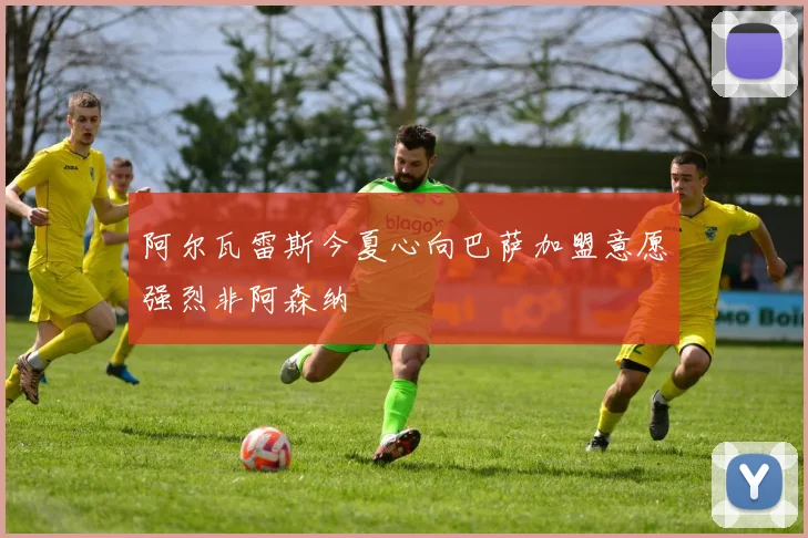 阿尔瓦雷斯今夏心向巴萨加盟意愿强烈非阿森纳