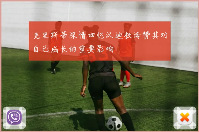 克里斯蒂深情回忆汉迪教诲赞其对自己成长的重要影响