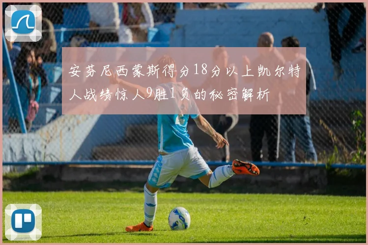 安芬尼西蒙斯得分18分以上凯尔特人战绩惊人9胜1负的秘密解析