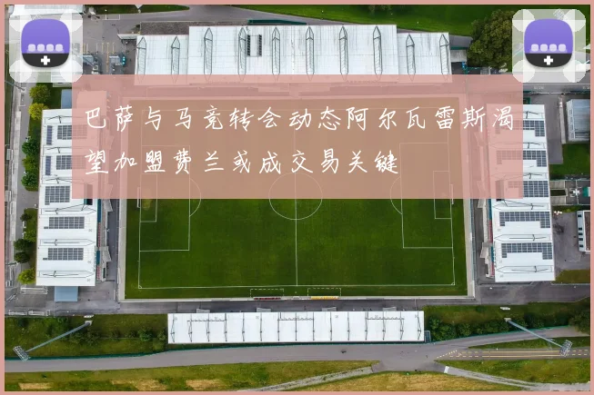 巴萨与马竞转会动态阿尔瓦雷斯渴望加盟费兰或成交易关键