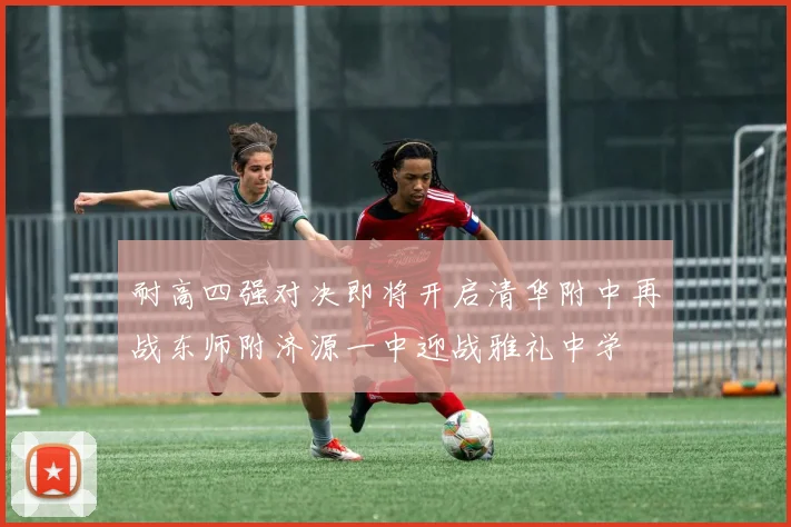 耐高四强对决即将开启清华附中再战东师附济源一中迎战雅礼中学