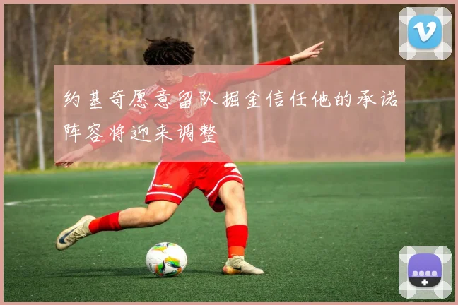 约基奇愿意留队掘金信任他的承诺阵容将迎来调整